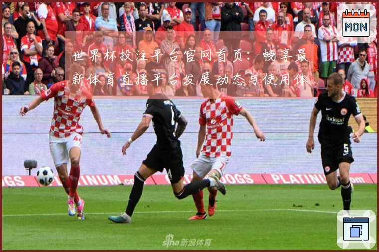 世界杯投注平台官网首页：畅享最新体育直播平台发展动态与使用体验指南