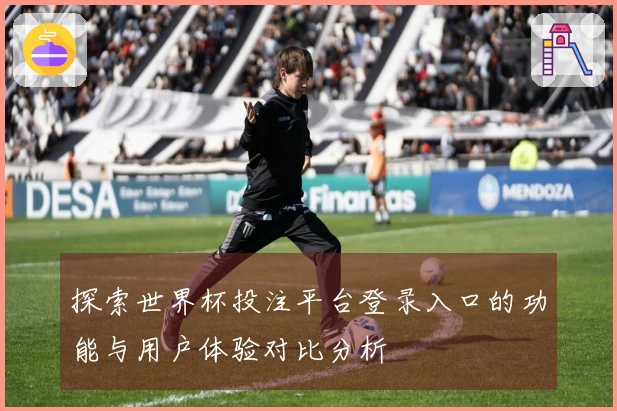探索世界杯投注平台登录入口的功能与用户体验对比分析