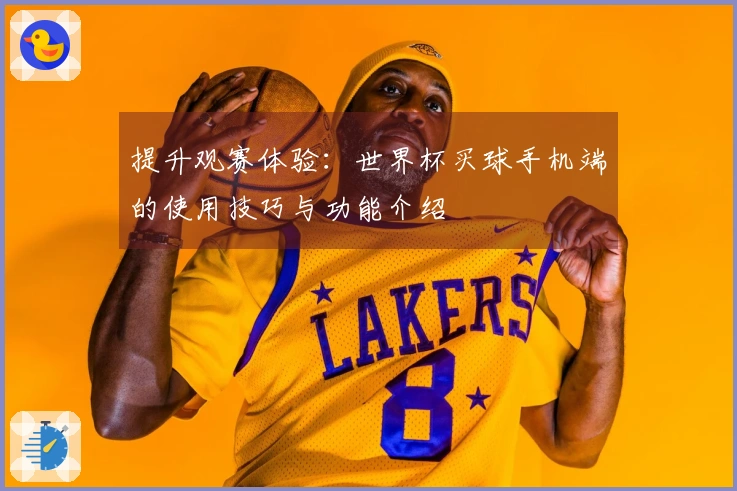 提升观赛体验：世界杯买球手机端的使用技巧与功能介绍