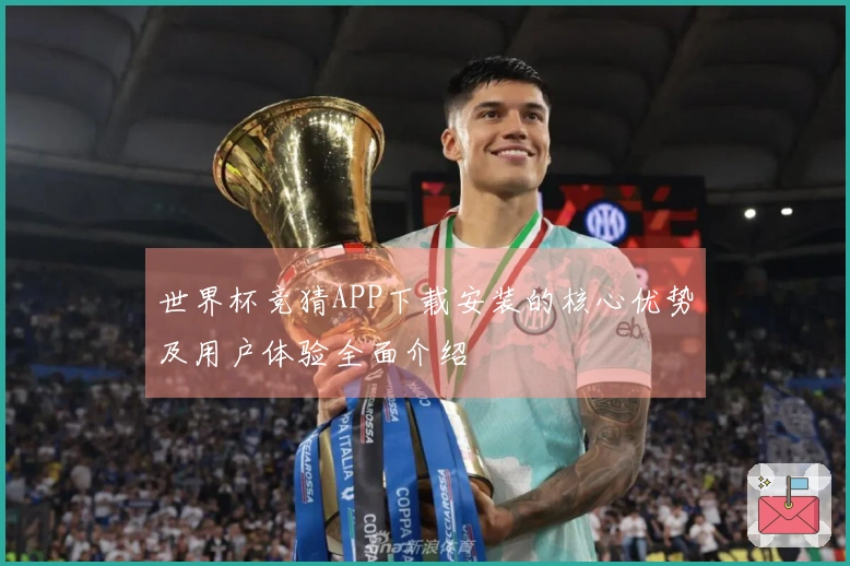 世界杯竞猜APP下载安装的核心优势及用户体验全面介绍