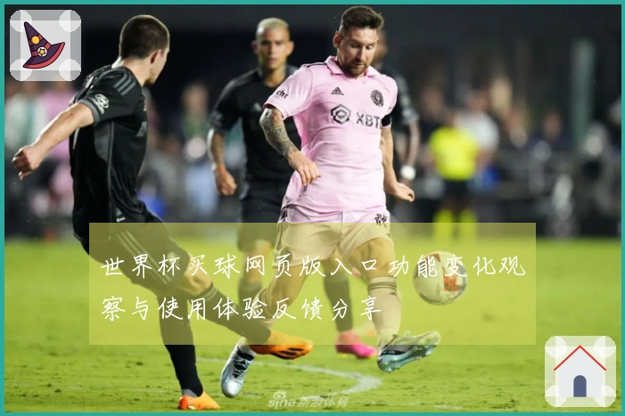世界杯买球网页版入口功能变化观察与使用体验反馈分享