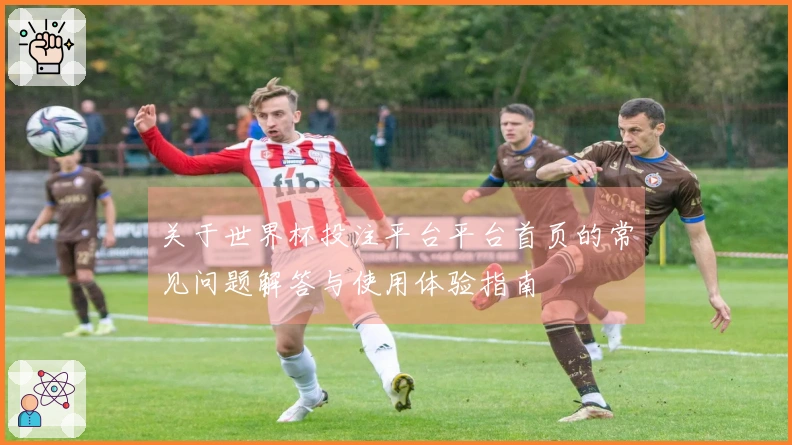 关于世界杯投注平台平台首页的常见问题解答与使用体验指南