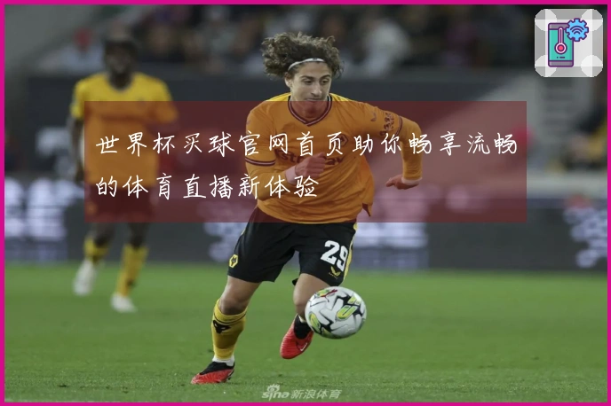 世界杯买球官网首页助你畅享流畅的体育直播新体验