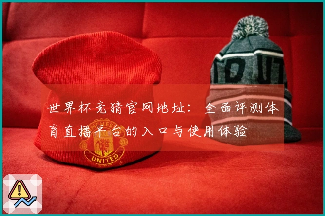 世界杯竞猜官网地址：全面评测体育直播平台的入口与使用体验