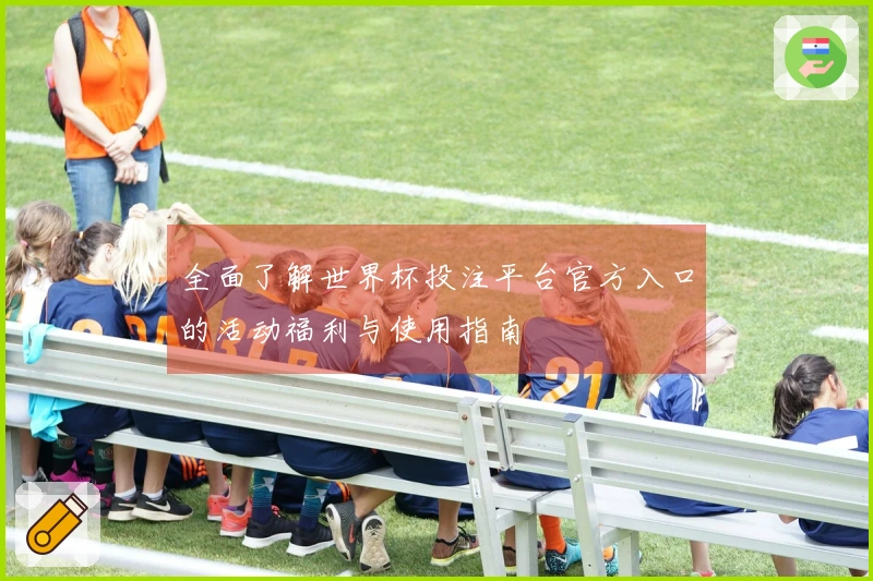 全面了解世界杯投注平台官方入口的活动福利与使用指南