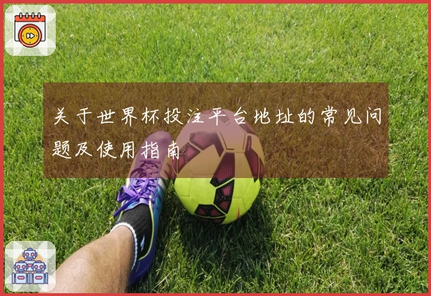 关于世界杯投注平台地址的常见问题及使用指南