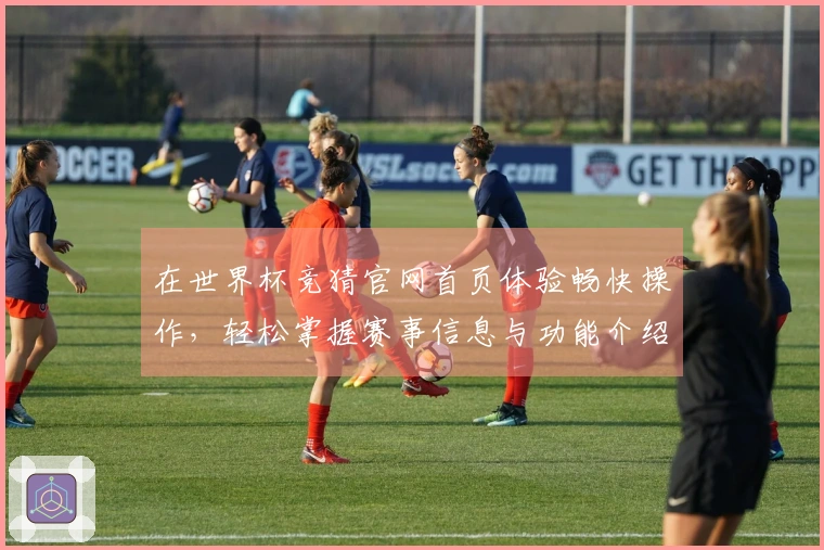 在世界杯竞猜官网首页体验畅快操作，轻松掌握赛事信息与功能介绍