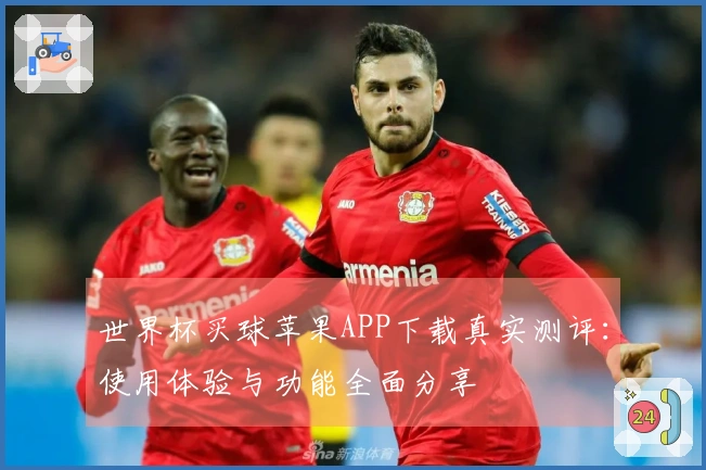 世界杯买球苹果APP下载真实测评：使用体验与功能全面分享