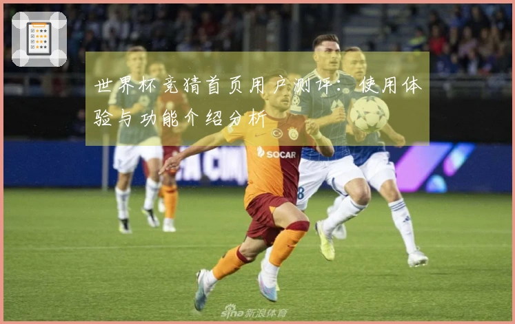 世界杯竞猜首页用户测评：使用体验与功能介绍分析
