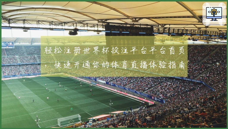轻松注册世界杯投注平台平台首页，快速开通你的体育直播体验指南