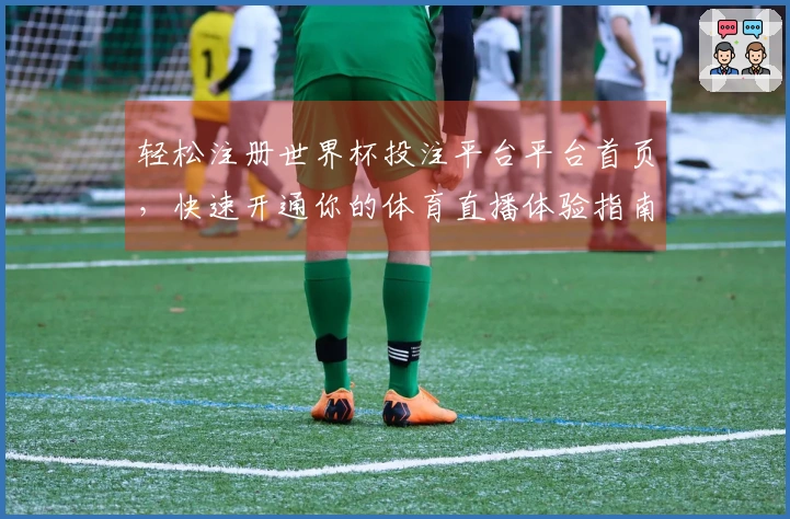 轻松注册世界杯投注平台平台首页，快速开通你的体育直播体验指南