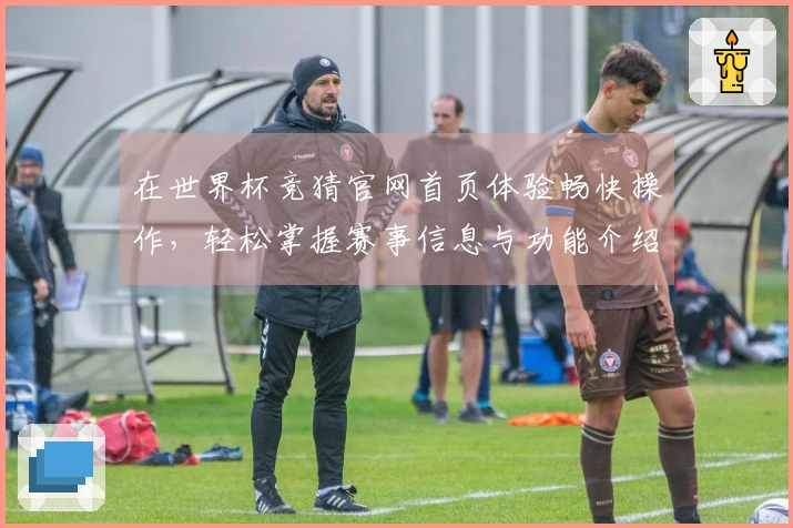 在世界杯竞猜官网首页体验畅快操作，轻松掌握赛事信息与功能介绍