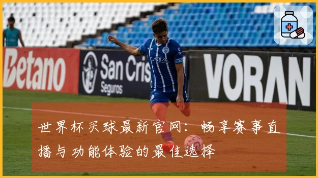 世界杯买球最新官网：畅享赛事直播与功能体验的最佳选择