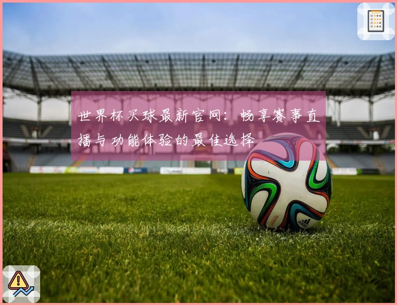 世界杯买球最新官网：畅享赛事直播与功能体验的最佳选择